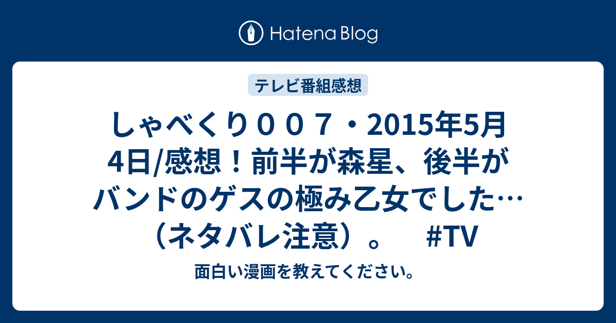 しゃべくり００７ 15年5月4日 感想 前半が森星 後半がバンドのゲスの極み乙女でした ネタバレ注意 Tv 面白い漫画を教えてください