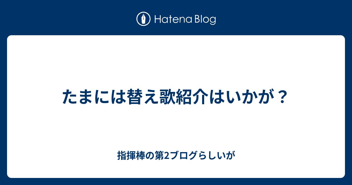 たまには替え歌紹介はいかが 指揮棒の第2ブログらしいが