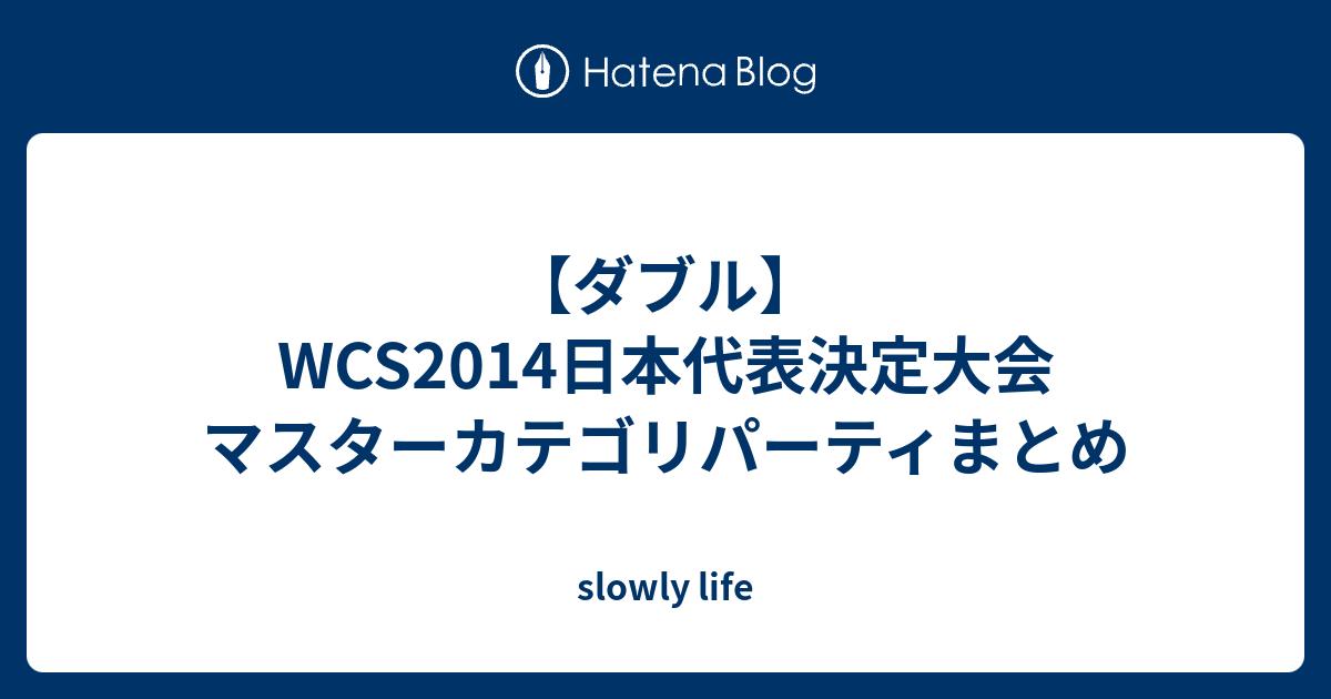 ダブル Wcs14日本代表決定大会 マスターカテゴリパーティまとめ Slowly Life