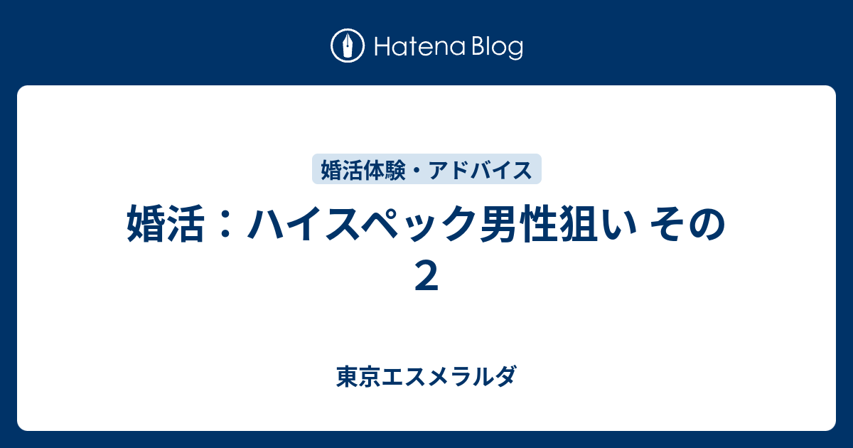 婚活 ハイスペック男性狙い その２ 東京エスメラルダ