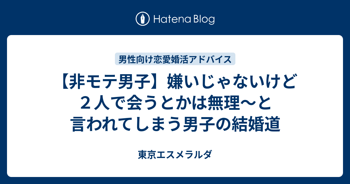 非モテ男子 嫌いじゃないけど２人で会うとかは無理 と言われてしまう男子の結婚道 東京エスメラルダ