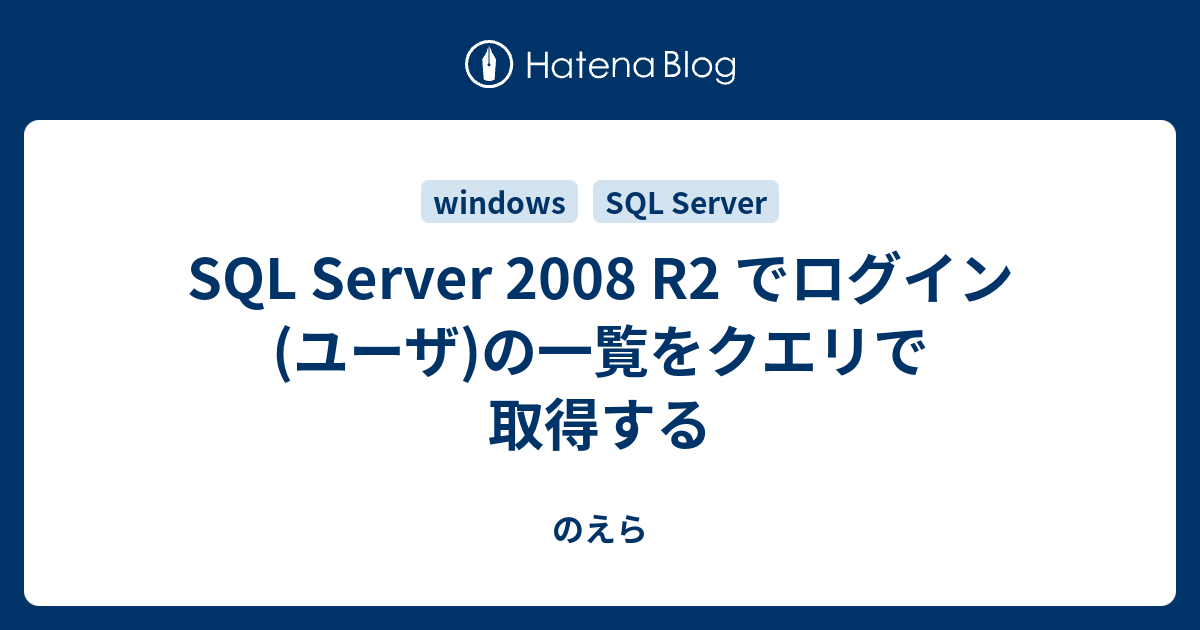 SQL Server 2008 R2 でログイン(ユーザ)の一覧をクエリで取得する - のえら