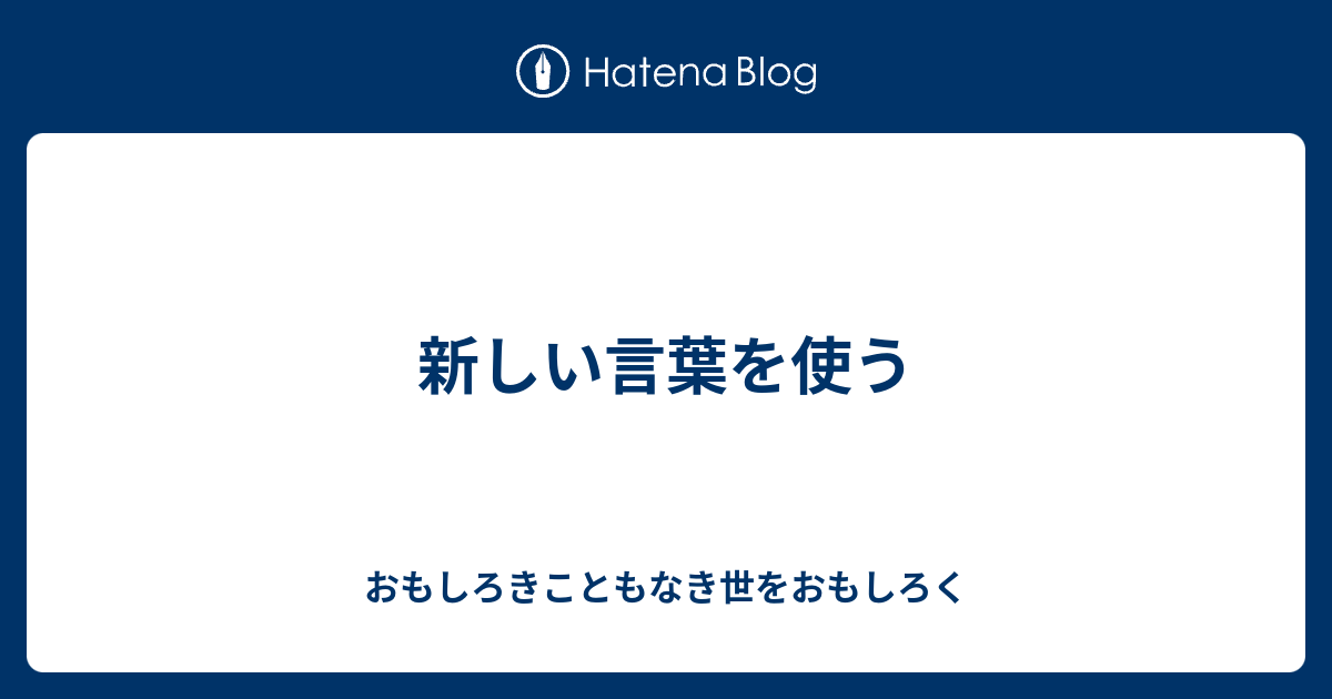 新しい言葉を使う おもしろきこともなき世をおもしろく