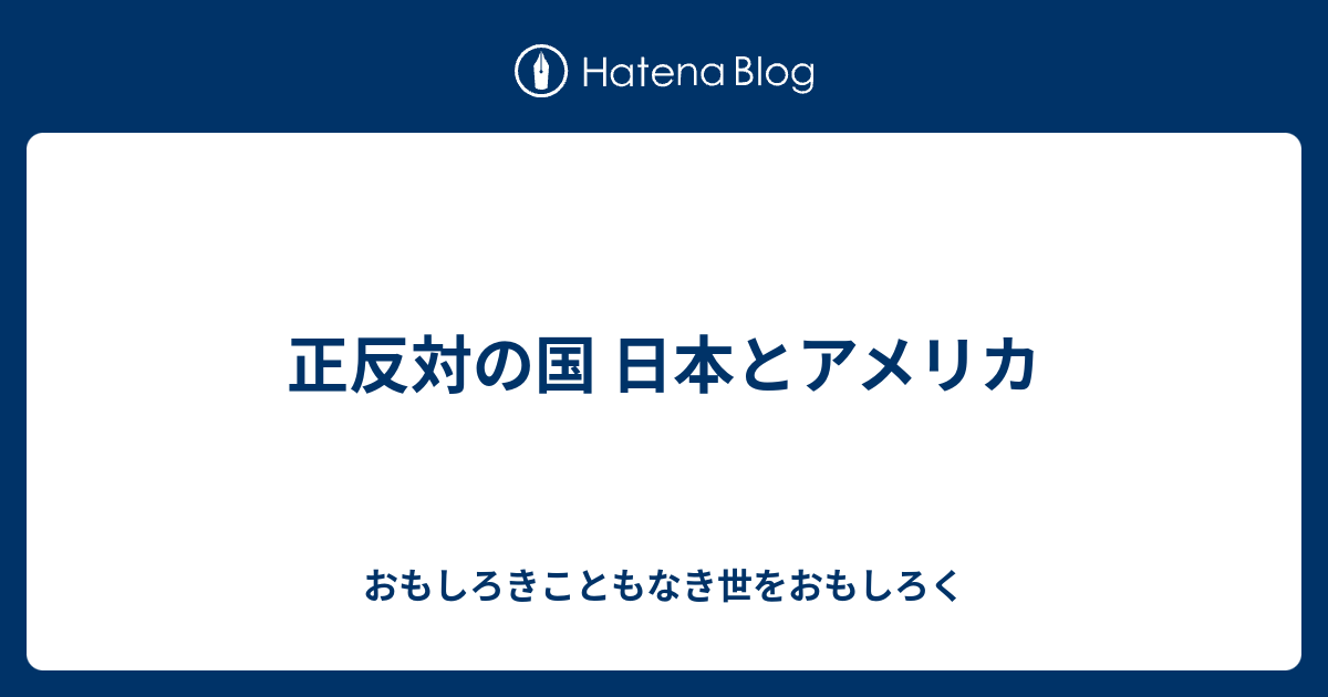 正反対の国 日本とアメリカ おもしろきこともなき世をおもしろく