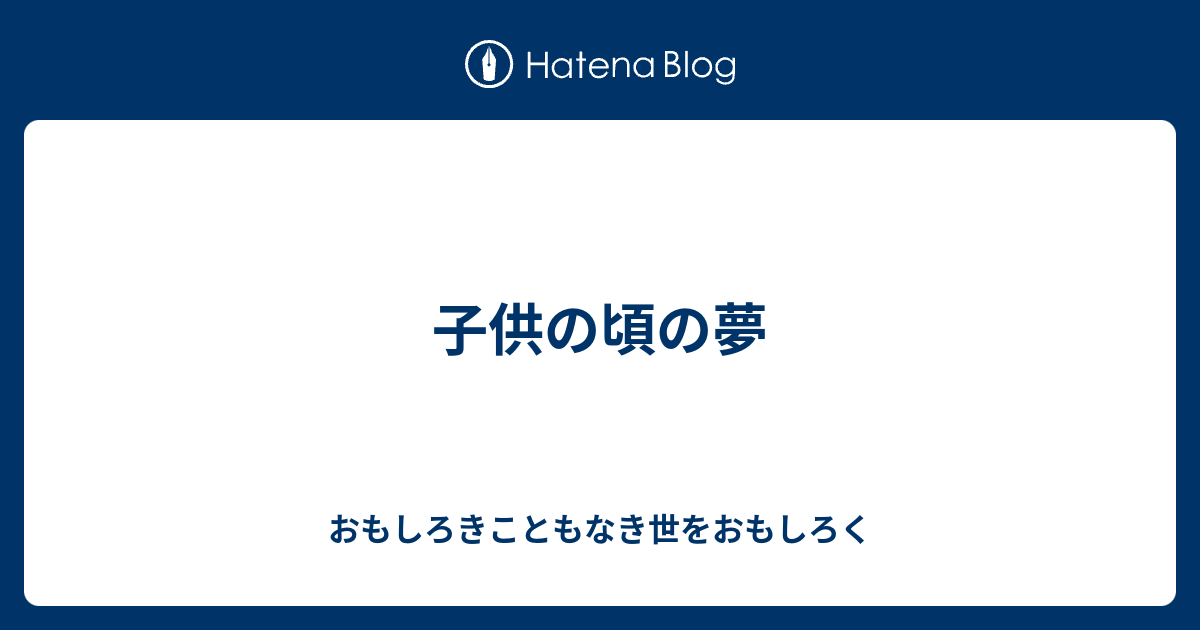 子供の頃の夢 おもしろきこともなき世をおもしろく