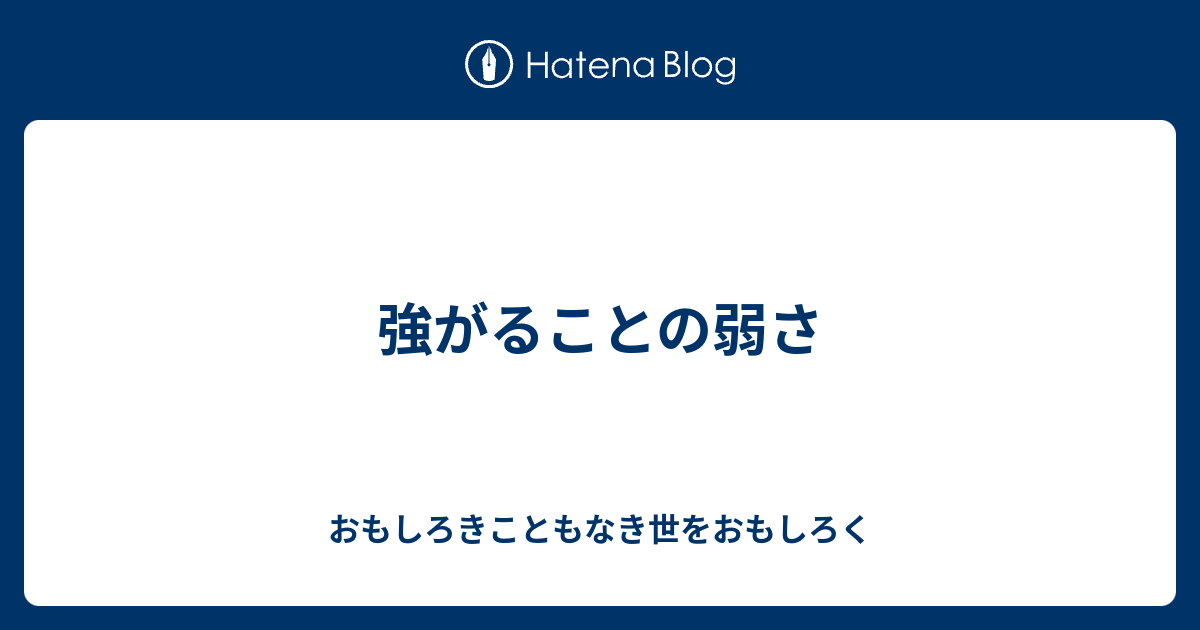 強がることの弱さ - おもしろきこともなき世をおもしろく