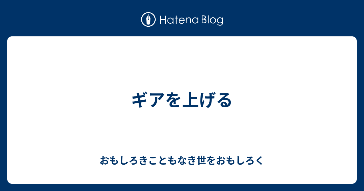 ギアを上げる おもしろきこともなき世をおもしろく