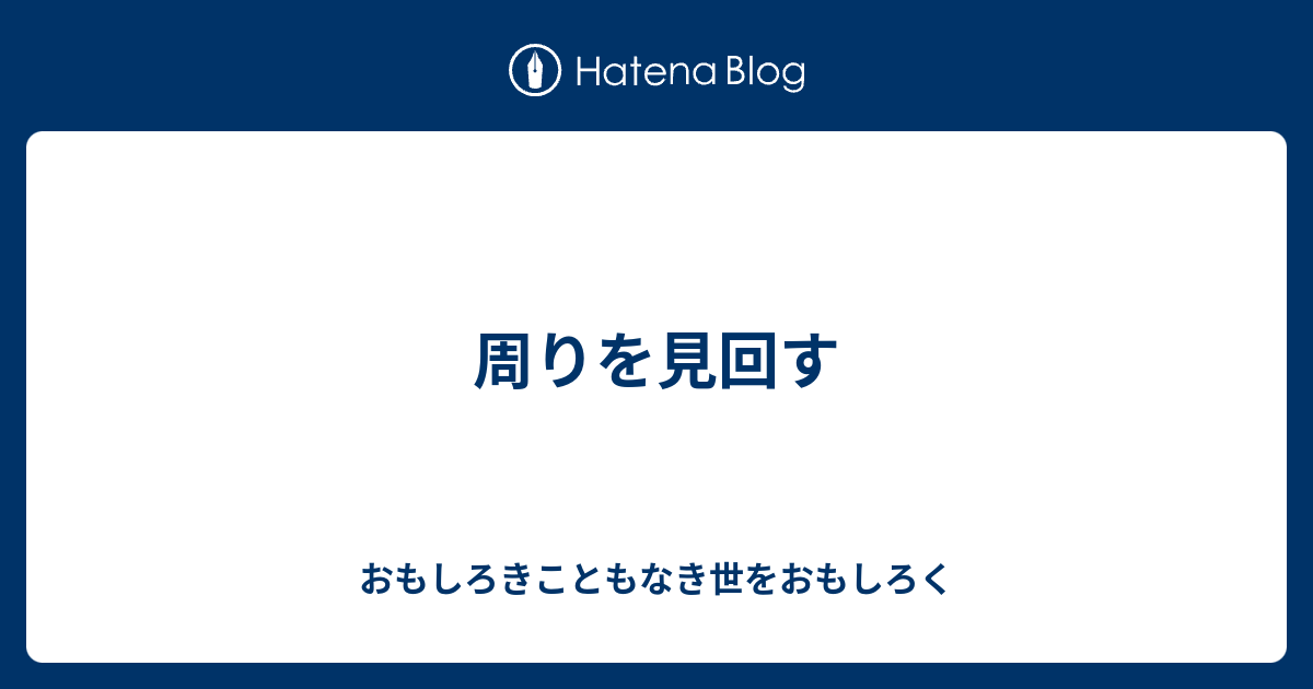 周りを見回す - おもしろきこともなき世をおもしろく