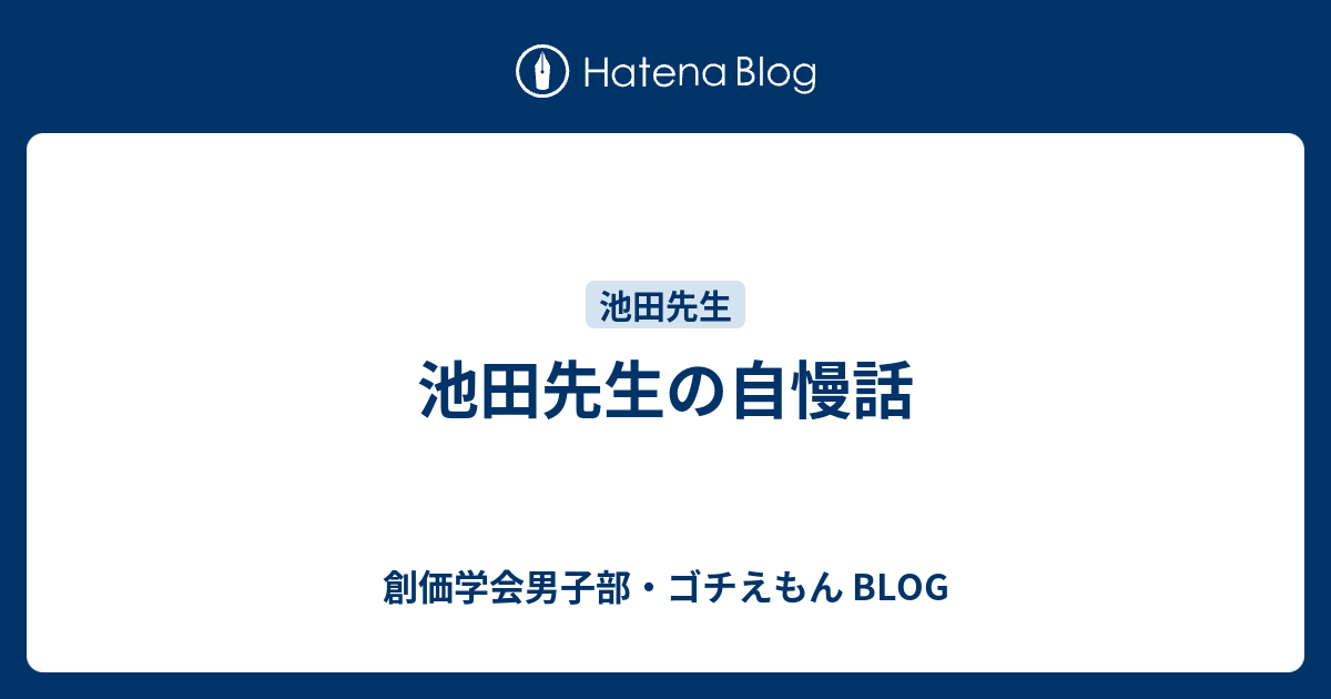 池田先生の自慢話 創価学会男子部 ゴチえもん Blog