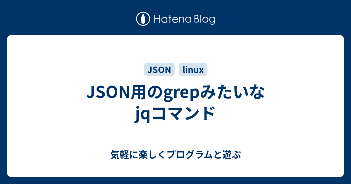 JSON用のgrepみたいなjqコマンド 気軽に楽しくプログラムと遊ぶ