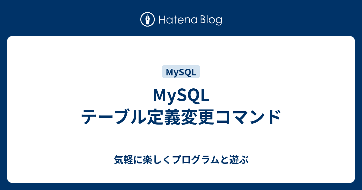 MySQL テーブル定義変更コマンド 気軽に楽しくプログラムと遊ぶ