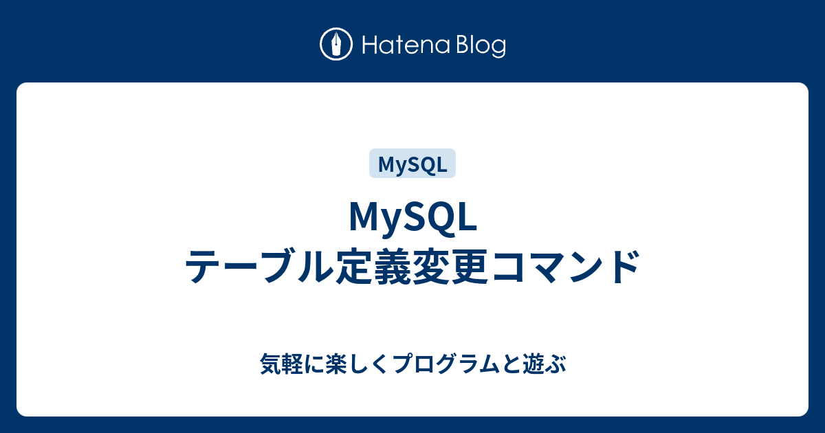 Mysql テーブル定義変更コマンド 気軽に楽しくプログラムと遊ぶ