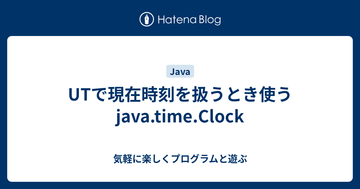UTで現在時刻を扱うとき使う java.time.Clock 気軽に楽しくプログラムと遊ぶ