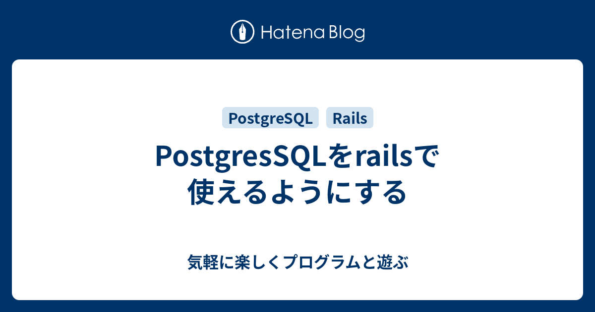 Postgressqlをrailsで使えるようにする 気軽に楽しくプログラムと遊ぶ