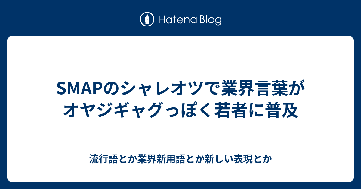 Smapのシャレオツで業界言葉がオヤジギャグっぽく若者に普及 流行語とか業界新用語とか新しい表現とか