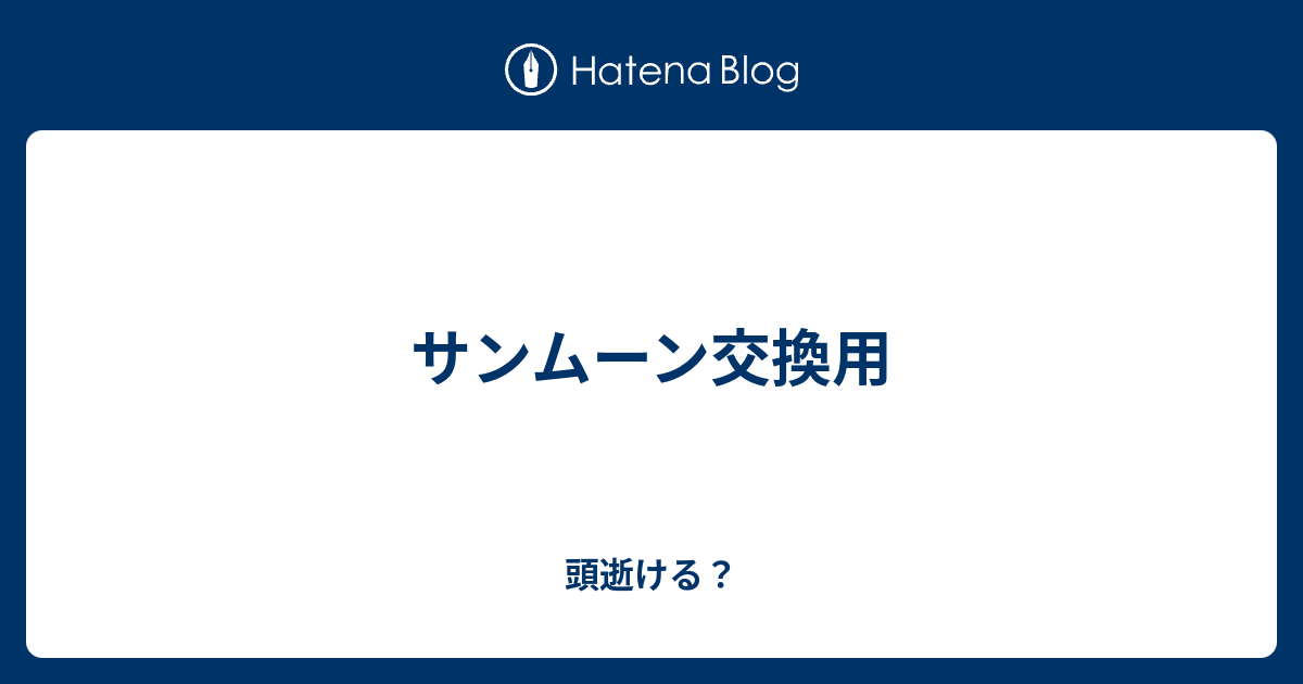 サンムーン交換用 頭逝ける