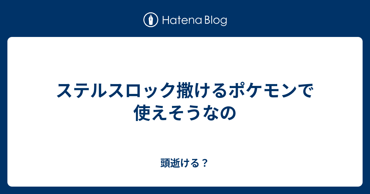 ステルスロック撒けるポケモンで使えそうなの 頭逝ける