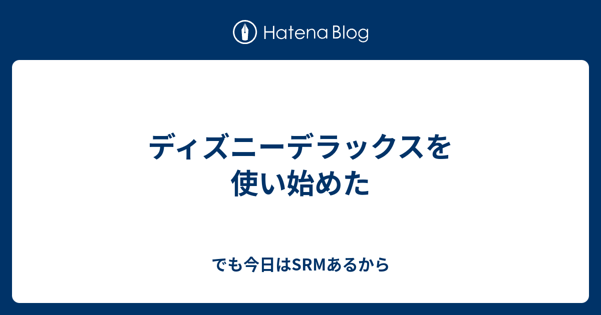 ディズニーデラックスを使い始めた でも今日はsrmあるから