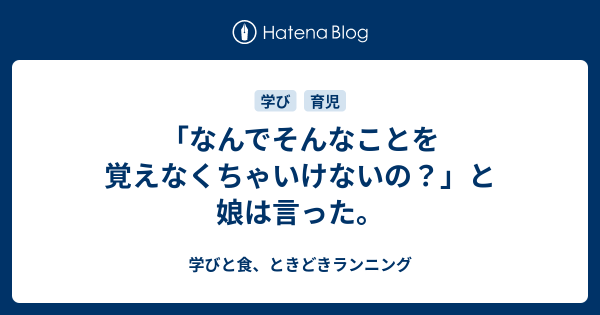 「なんでそんなことを覚えなくちゃいけないの？」と娘は言った。 - 学びと食、ときどきランニング