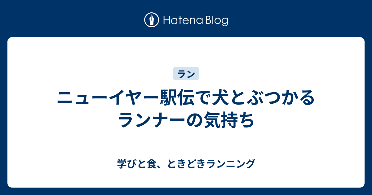 ニューイヤー駅伝で犬とぶつかるランナーの気持ち 学びと食 ときどきランニング