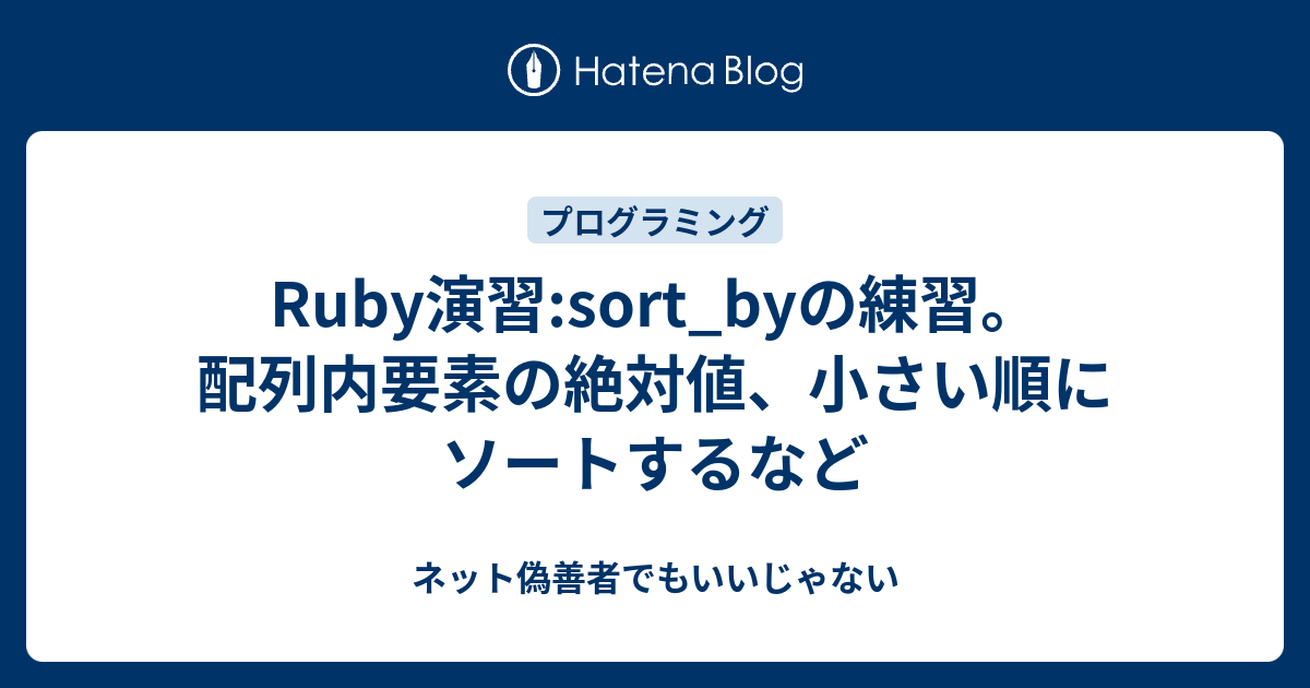 Ruby演習 Sort Byの練習 配列内要素の絶対値 小さい順にソートするなど ネット偽善者でもいいじゃない