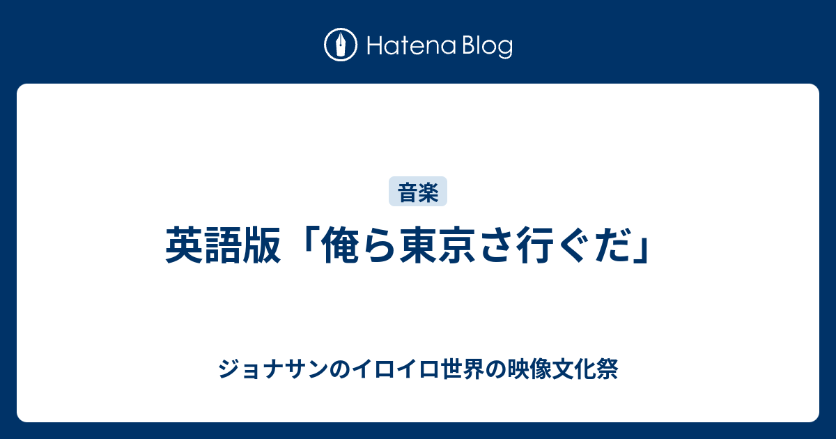 英語版 俺ら東京さ行ぐだ ジョナサンのイロイロ世界の映像文化祭