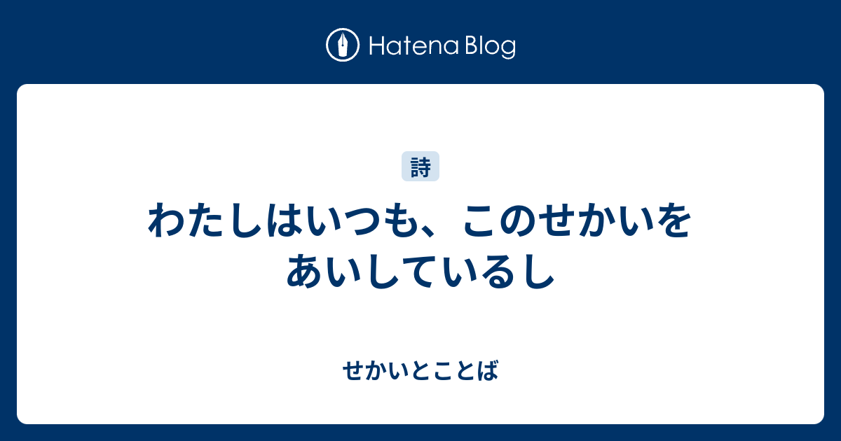 わたしはいつも、このせかいをあいしているし - せかいとことば