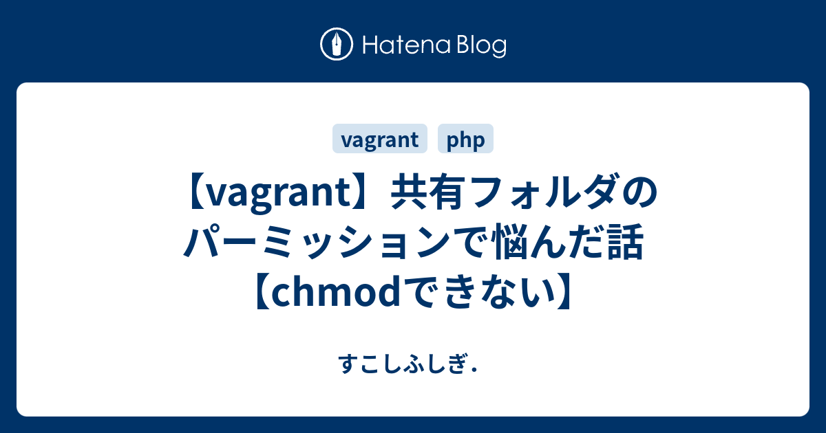 Vagrant 共有フォルダのパーミッションで悩んだ話 Chmodできない すこしふしぎ