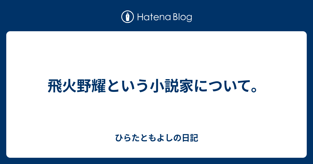 飛火野耀という小説家について。 - ひらたともよしの日記