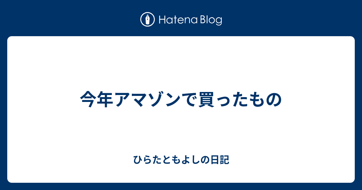 今年アマゾンで買ったもの ひらたともよしの日記