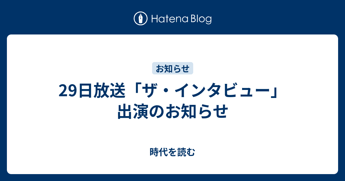 29日放送 ザ インタビュー 出演のお知らせ 時代を読む