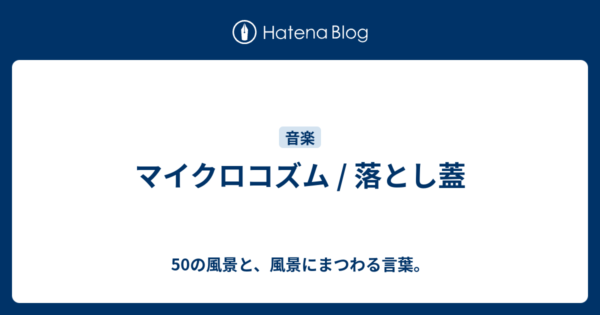 マイクロコズム / 落とし蓋 - 50の風景と、風景にまつわる言葉。