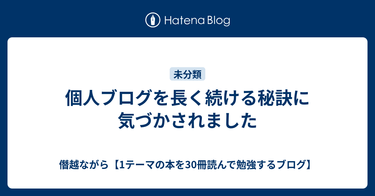 個人ブログを長く続ける秘訣に気づかされました - 僭越ながら【1テーマの本を30冊読んで勉強するブログ】