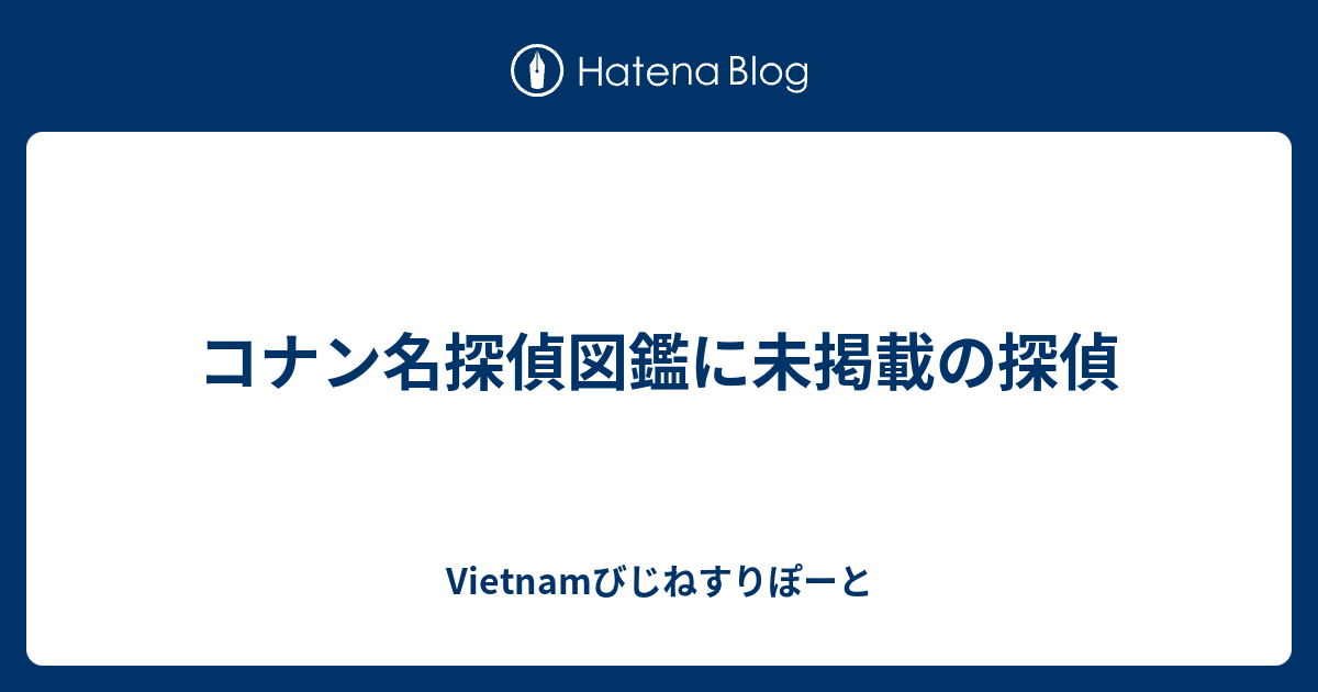 コナン名探偵図鑑に未掲載の探偵 Vietnamびじねすりぽーと