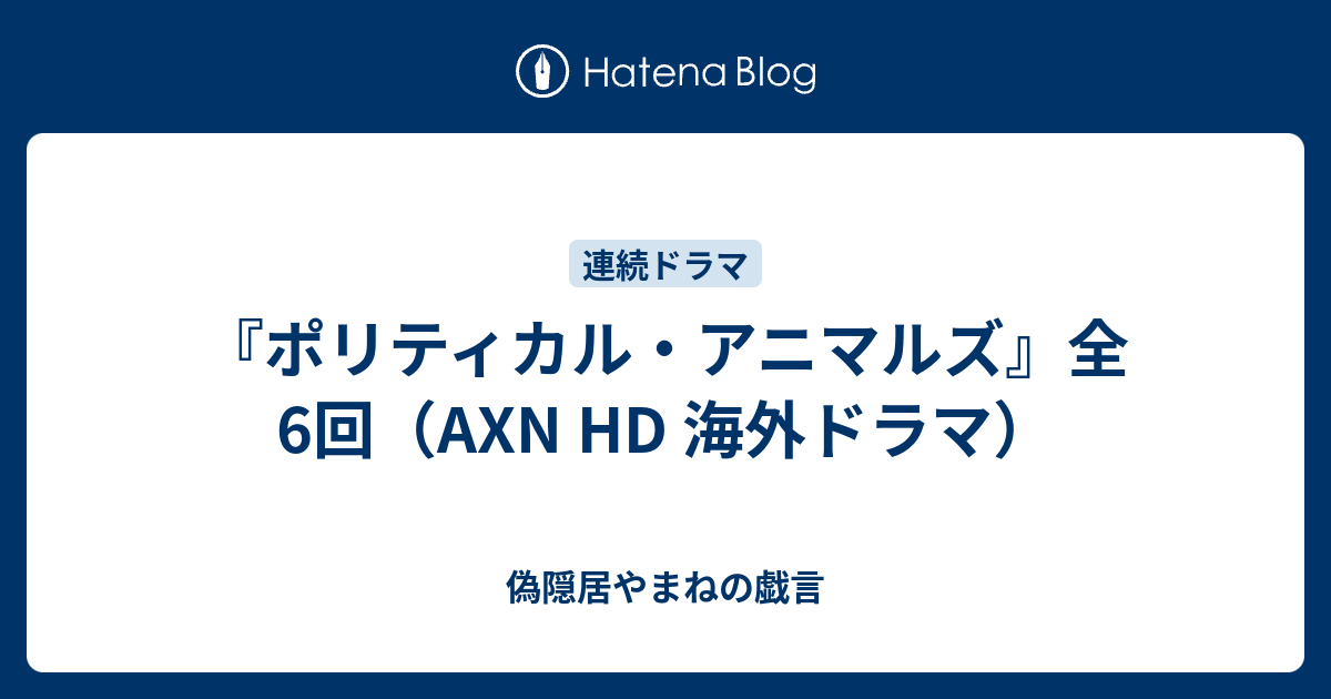 ポリティカル アニマルズ 全6回 Axn Hd 海外ドラマ 偽隠居やまねの戯言