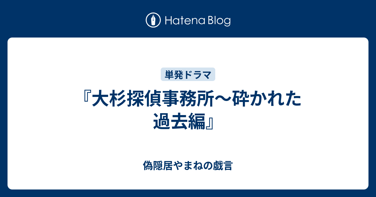 大杉探偵事務所 砕かれた過去編 偽隠居やまねの戯言