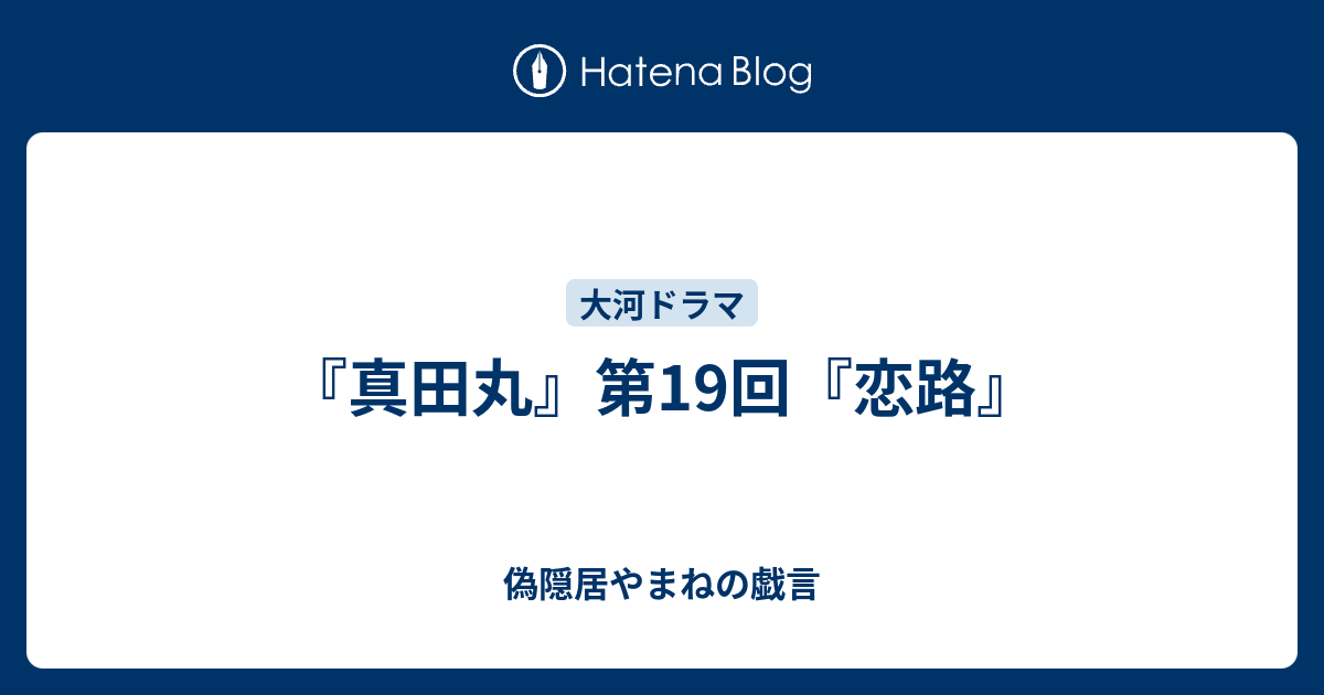 真田丸 第19回 恋路 偽隠居やまねの戯言