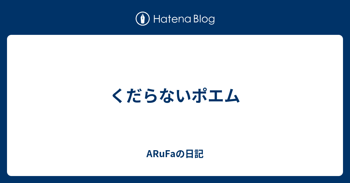 くだらないポエム Arufaの日記