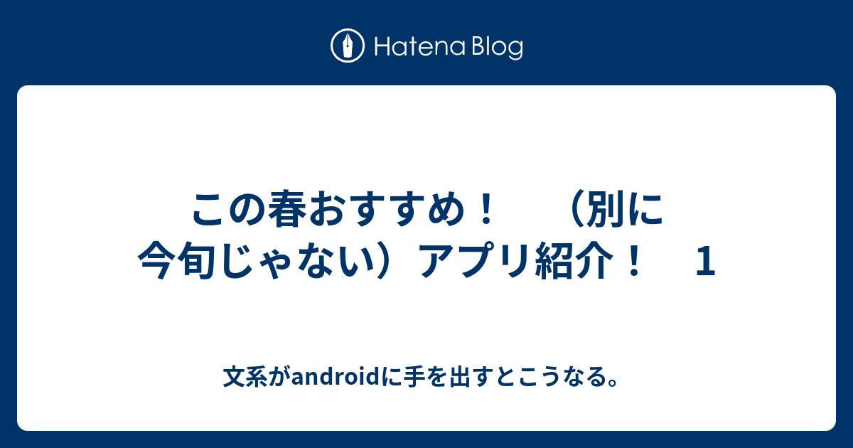 この春おすすめ 別に今旬じゃない アプリ紹介 1 文系がandroidに手を出すとこうなる