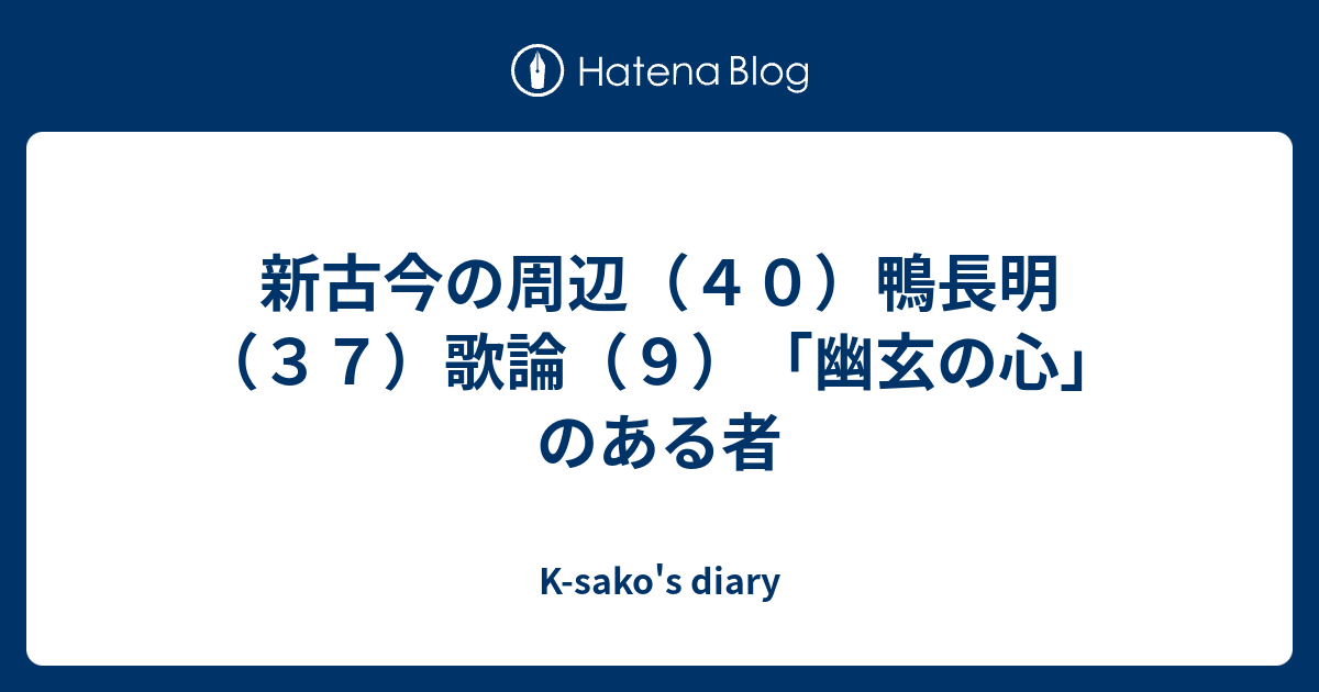 新古今の周辺 ４０ 鴨長明 ３７ 歌論 ９ 幽玄の心 のある者 K Sako S Diary