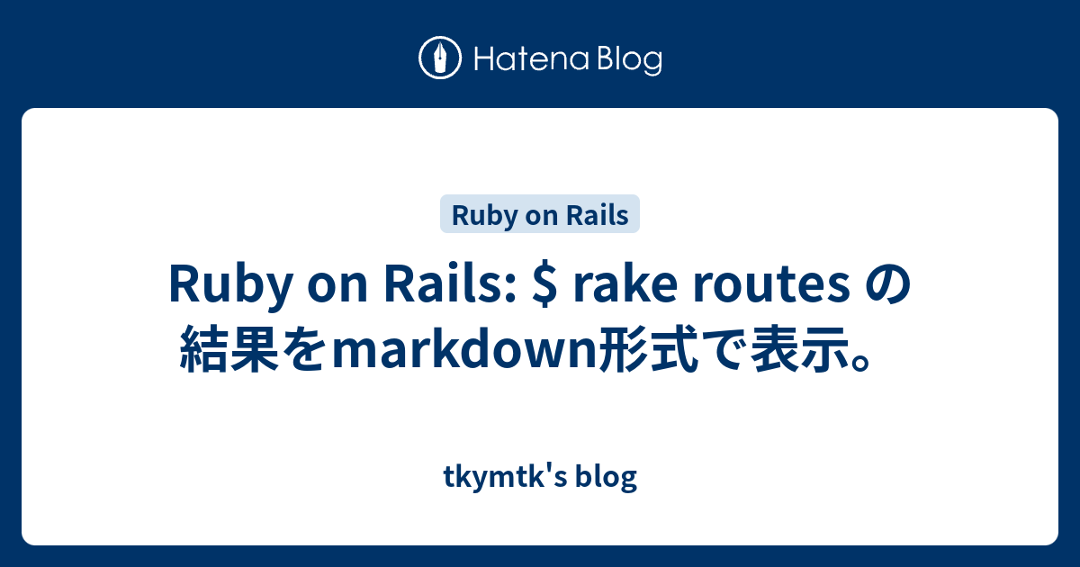 Ruby on Rails rake routes の結果をmarkdown形式で表示。 tkymtk's blog