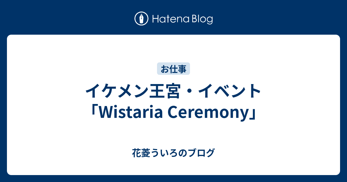 イケメン王宮 イベント Wistaria Ceremony 花菱ういろのブログ