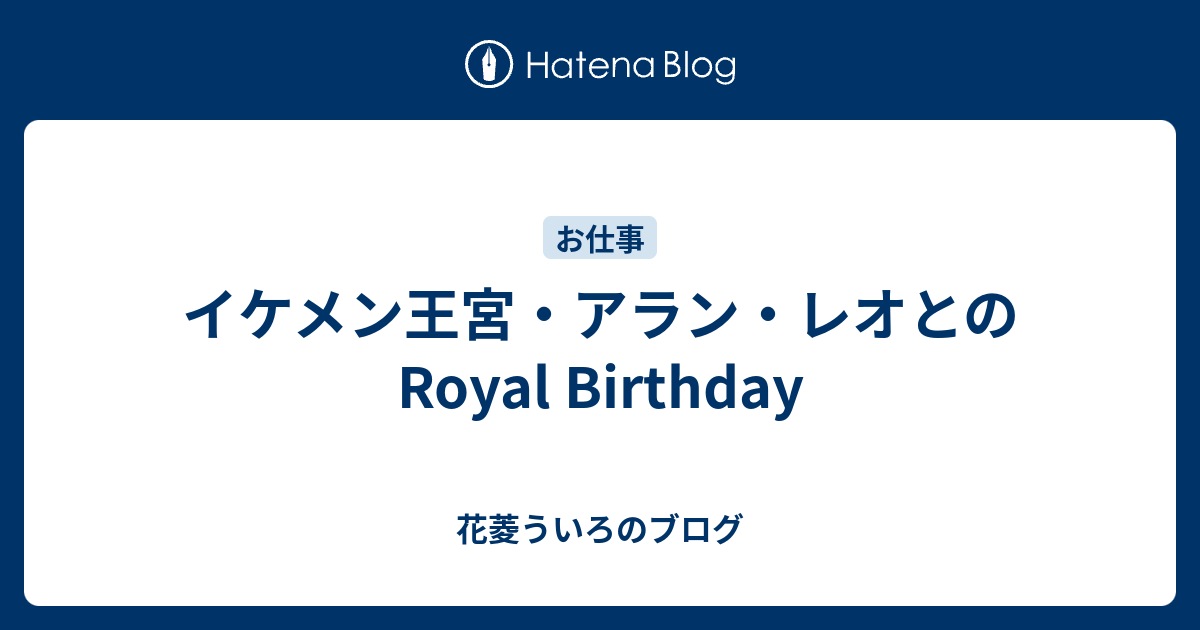 イケメン王宮 アラン レオとのroyal Birthday 花菱ういろのブログ