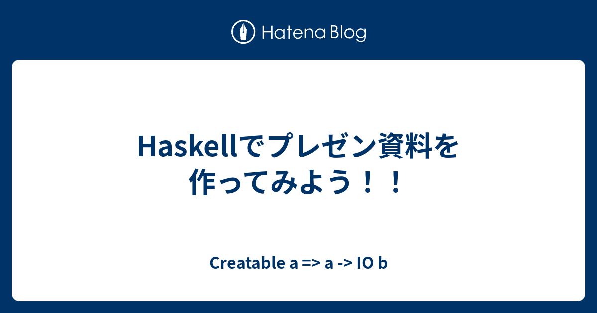 Haskellでプレゼン資料を作ってみよう Creatable A A Io B