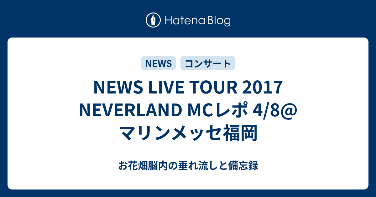 News Live Tour 17 Neverland Mcレポ 4 8 マリンメッセ福岡 お花畑脳内の垂れ流しと備忘録