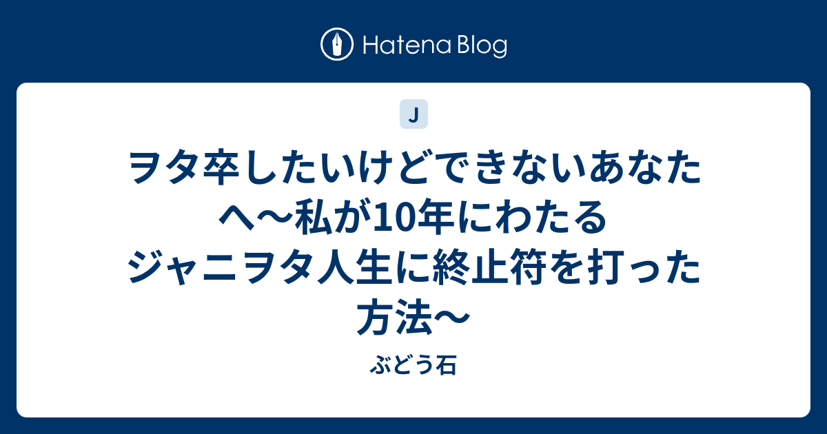 ヲタ卒したいけどできないあなたへ～私が10年にわたるジャニヲタ人生に