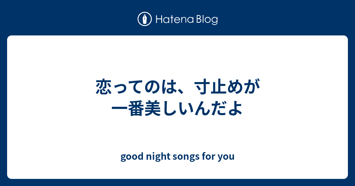 恋ってのは 寸止めが一番美しいんだよ Good Night Songs For You