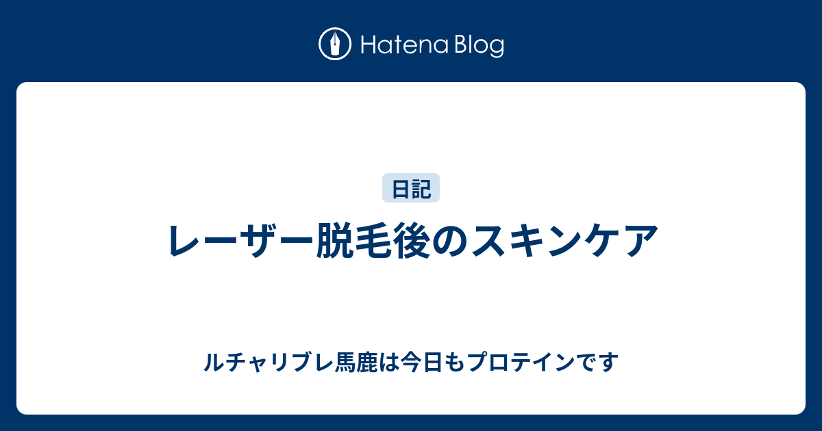 レーザー脱毛後のスキンケア ルチャリブレ馬鹿は今日もプロテインです