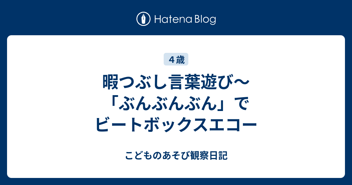 暇つぶし言葉遊び ぶんぶんぶん でビートボックスエコー こどものあそび観察日記