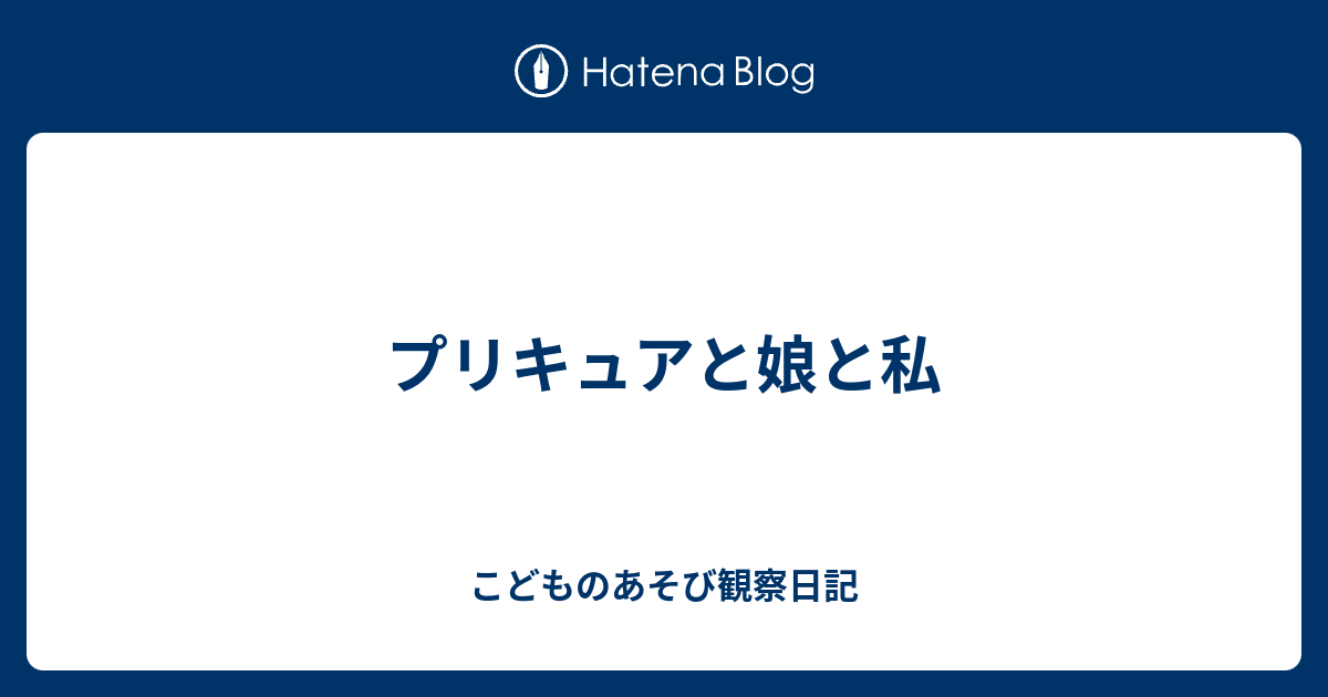 プリキュアと娘と私 こどものあそび観察日記